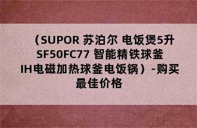 （SUPOR 苏泊尔 电饭煲5升 SF50FC77 智能精铁球釜 IH电磁加热球釜电饭锅）-购买最佳价格